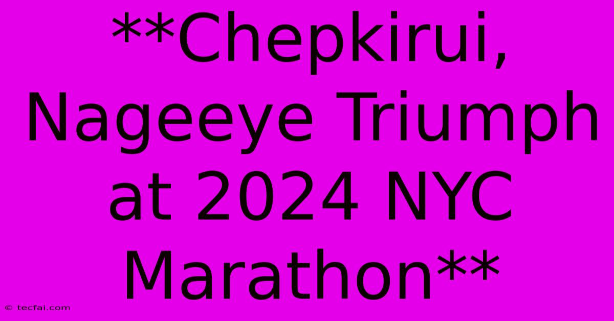 **Chepkirui, Nageeye Triumph At 2024 NYC Marathon**