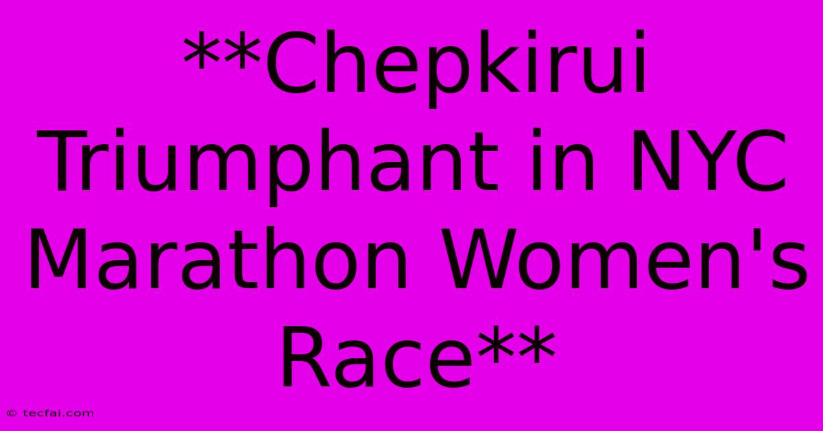 **Chepkirui Triumphant In NYC Marathon Women's Race**