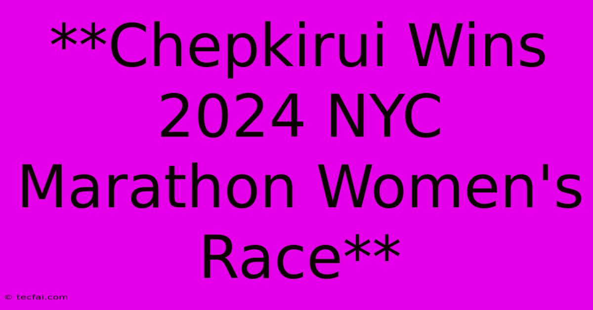 **Chepkirui Wins 2024 NYC Marathon Women's Race**