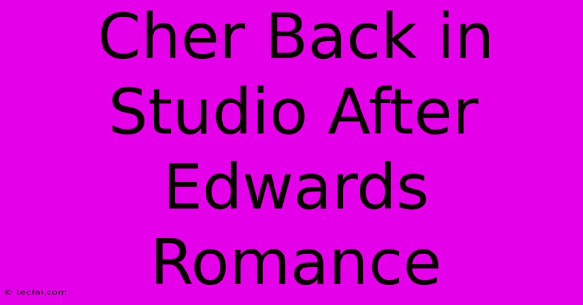 Cher Back In Studio After Edwards Romance