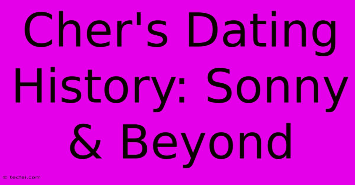 Cher's Dating History: Sonny & Beyond