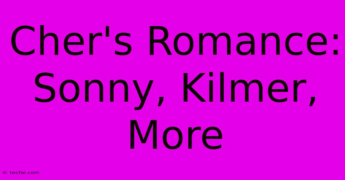 Cher's Romance: Sonny, Kilmer, More