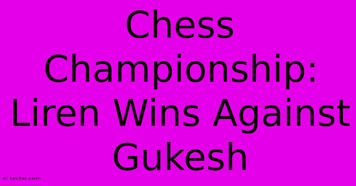 Chess Championship: Liren Wins Against Gukesh