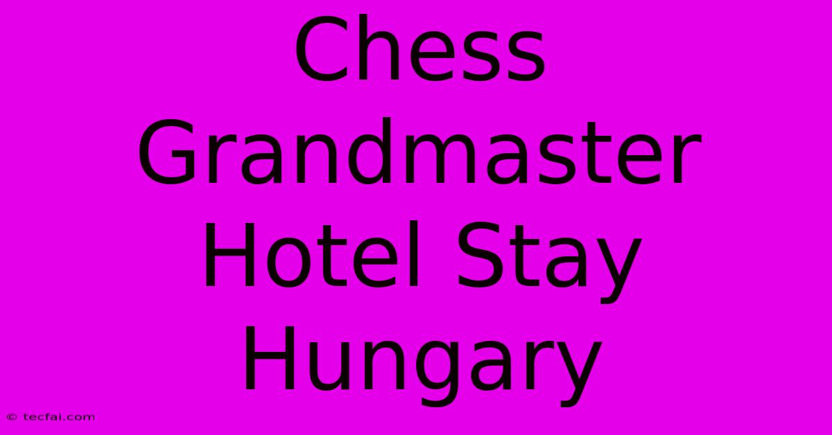 Chess Grandmaster Hotel Stay Hungary