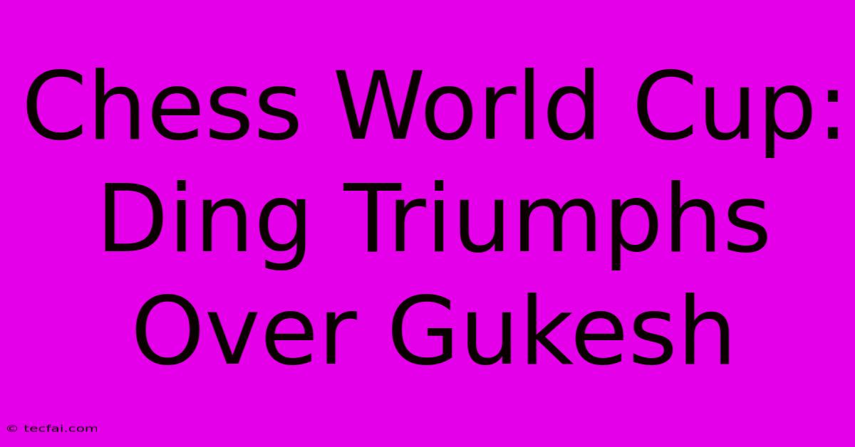 Chess World Cup: Ding Triumphs Over Gukesh