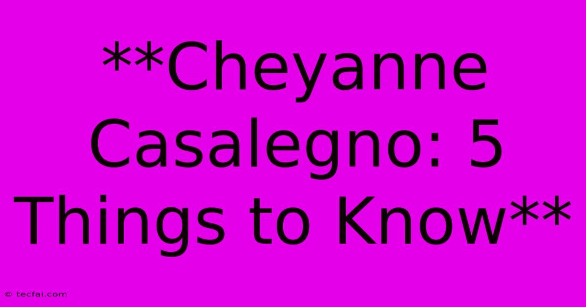 **Cheyanne Casalegno: 5 Things To Know**