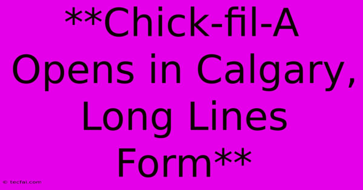 **Chick-fil-A Opens In Calgary, Long Lines Form** 