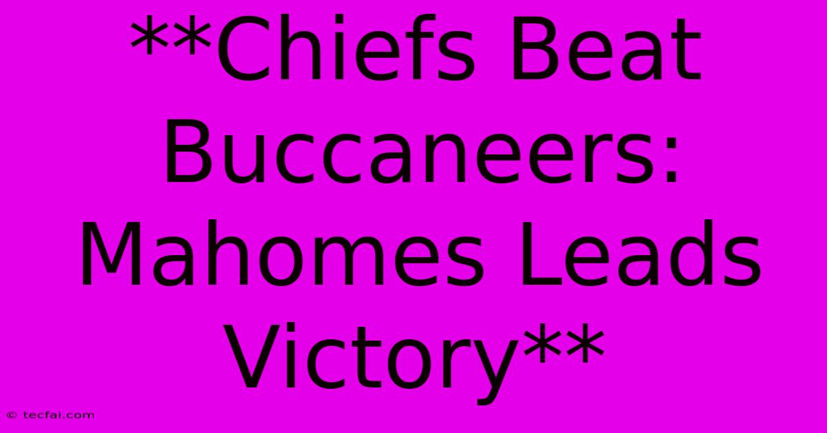 **Chiefs Beat Buccaneers: Mahomes Leads Victory** 