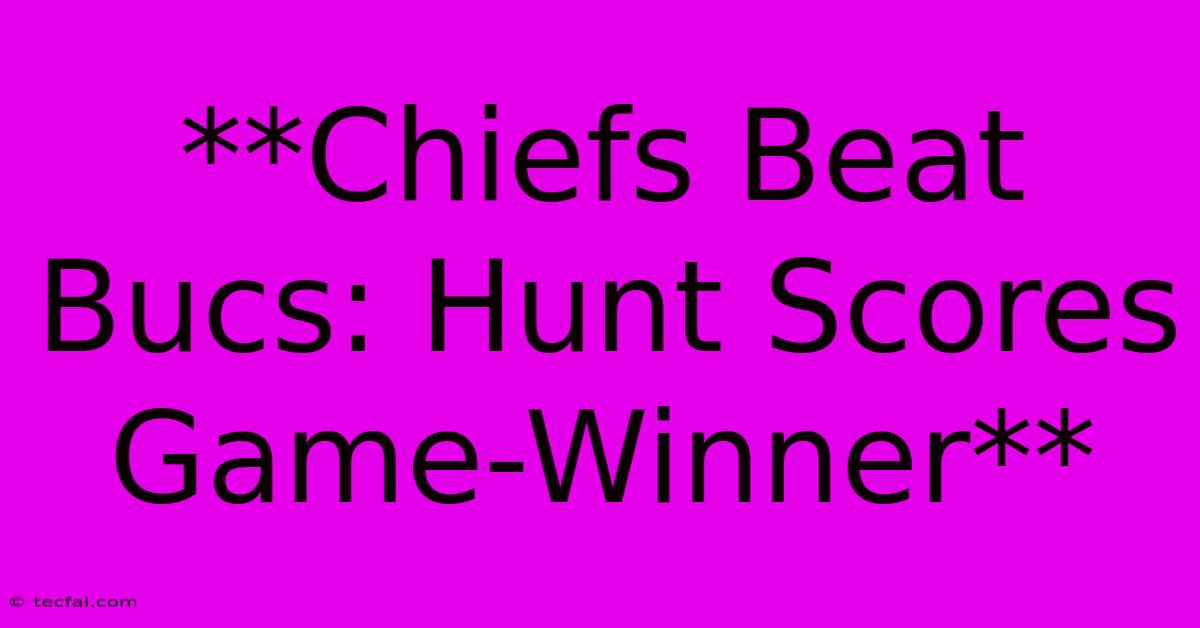 **Chiefs Beat Bucs: Hunt Scores Game-Winner**