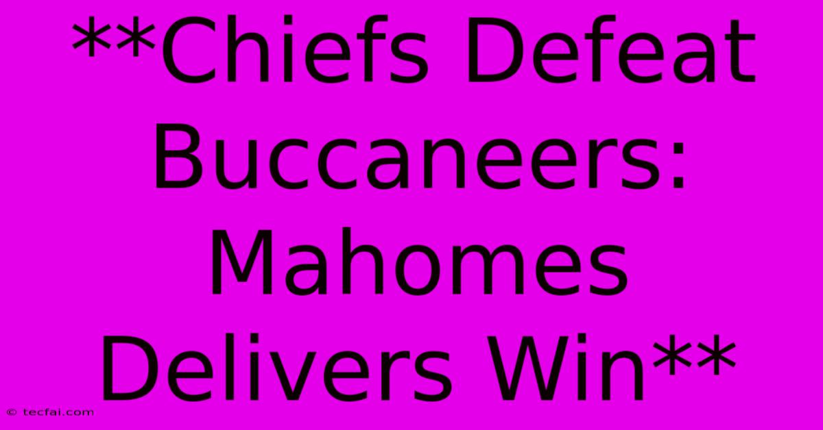 **Chiefs Defeat Buccaneers: Mahomes Delivers Win** 