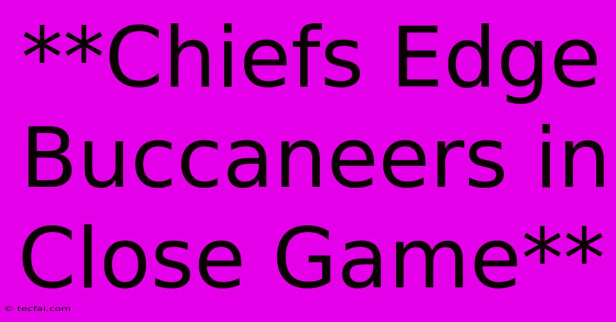 **Chiefs Edge Buccaneers In Close Game**