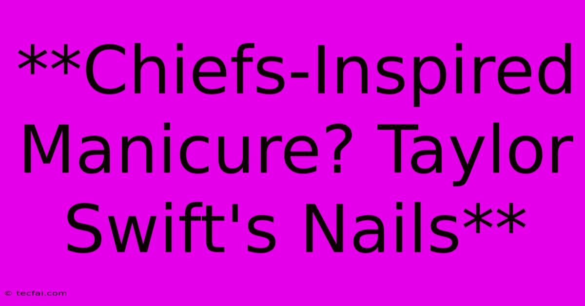 **Chiefs-Inspired Manicure? Taylor Swift's Nails** 