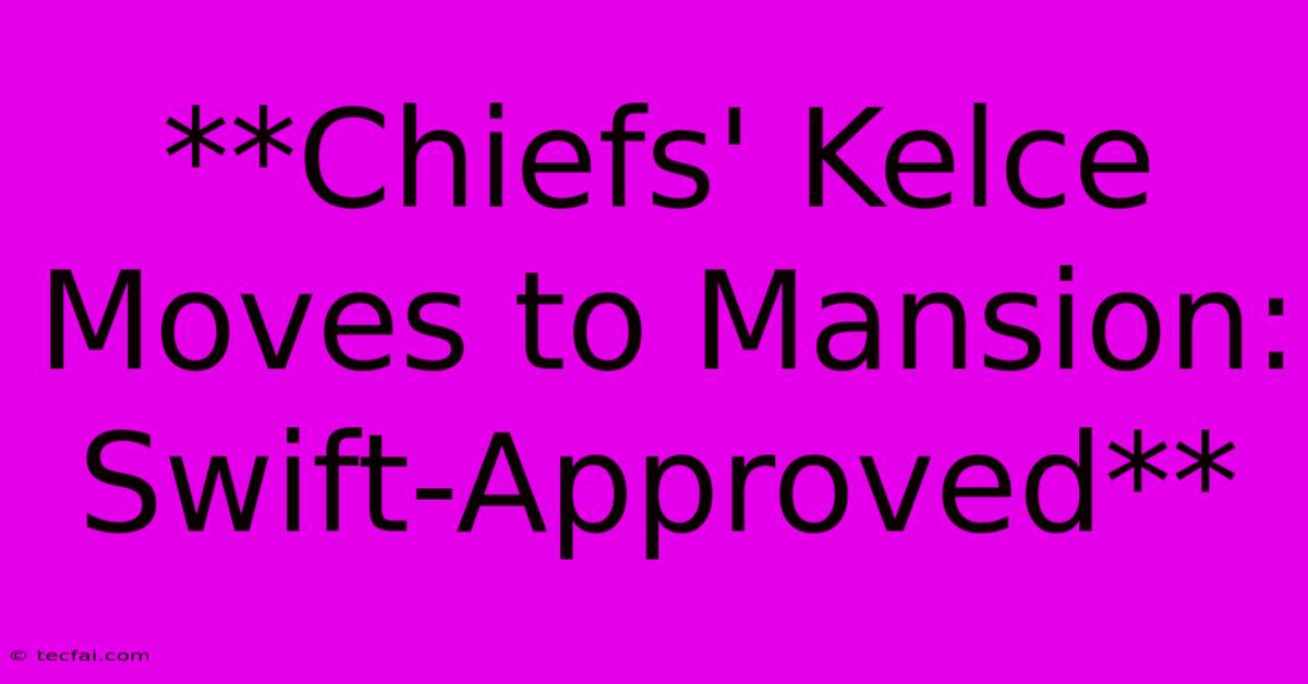 **Chiefs' Kelce Moves To Mansion: Swift-Approved**