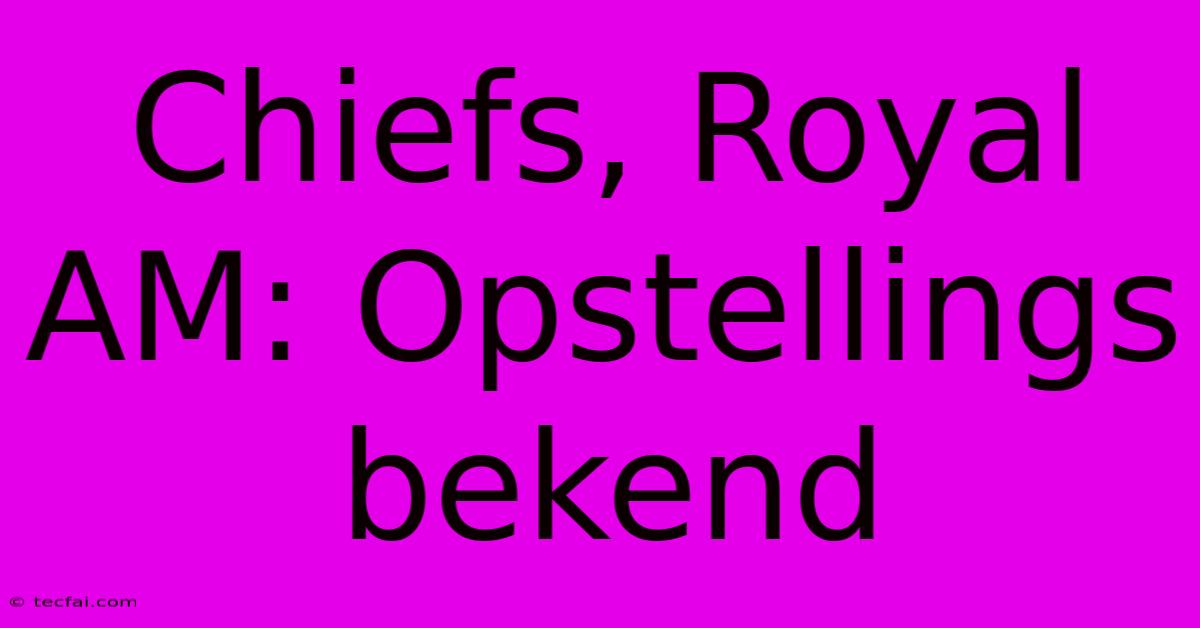 Chiefs, Royal AM: Opstellings Bekend