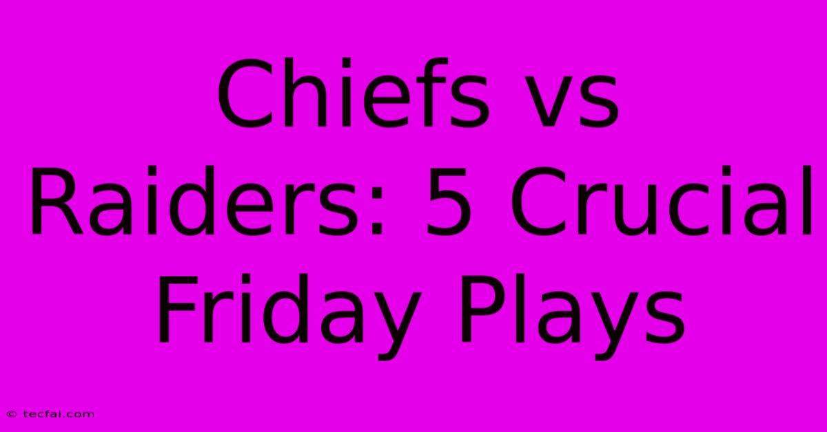 Chiefs Vs Raiders: 5 Crucial Friday Plays