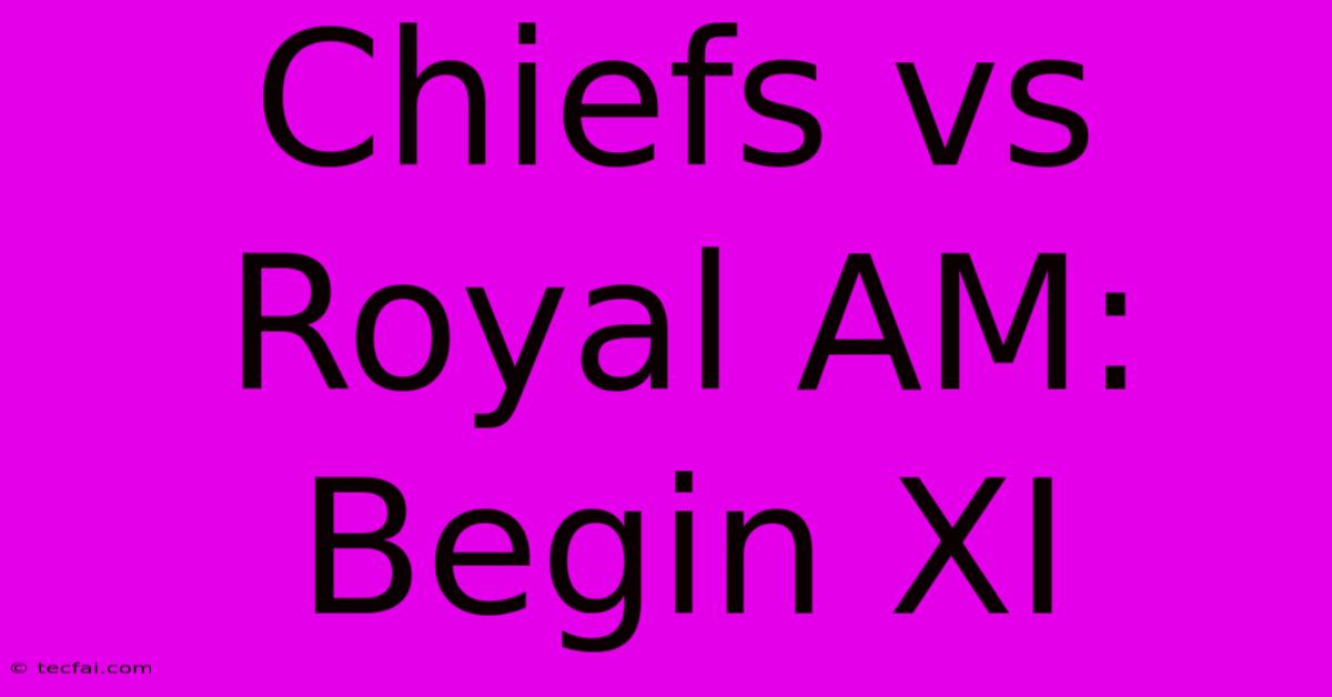 Chiefs Vs Royal AM: Begin XI