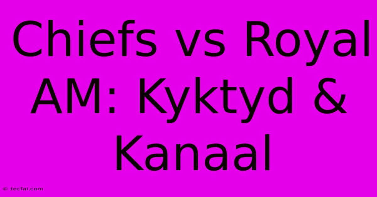 Chiefs Vs Royal AM: Kyktyd & Kanaal