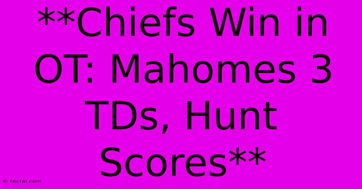 **Chiefs Win In OT: Mahomes 3 TDs, Hunt Scores**