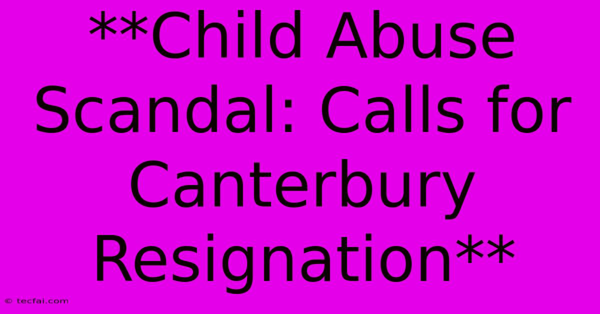 **Child Abuse Scandal: Calls For Canterbury Resignation**