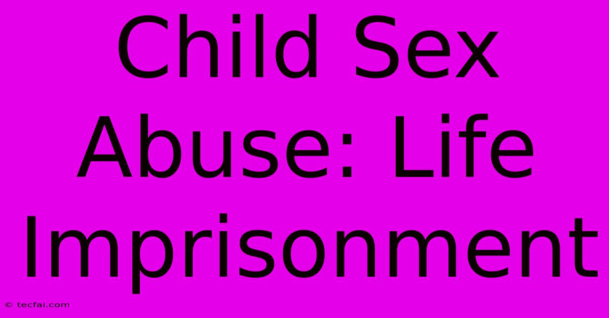 Child Sex Abuse: Life Imprisonment