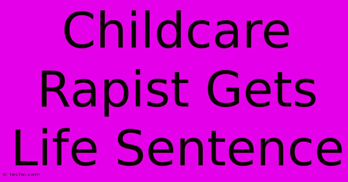 Childcare Rapist Gets Life Sentence