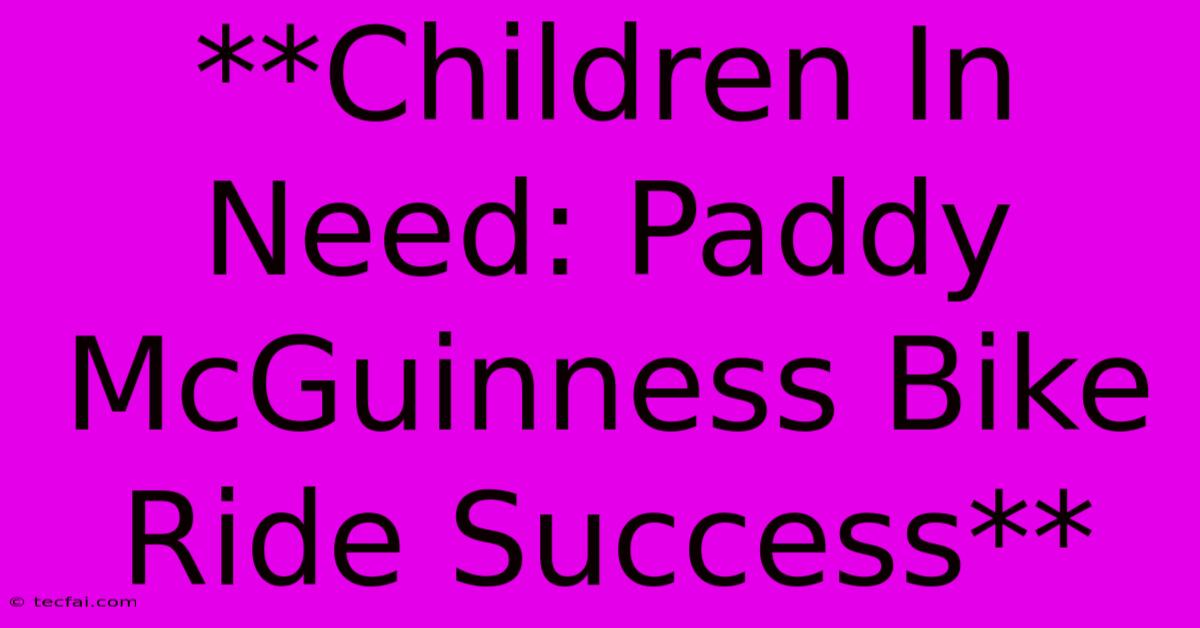 **Children In Need: Paddy McGuinness Bike Ride Success** 