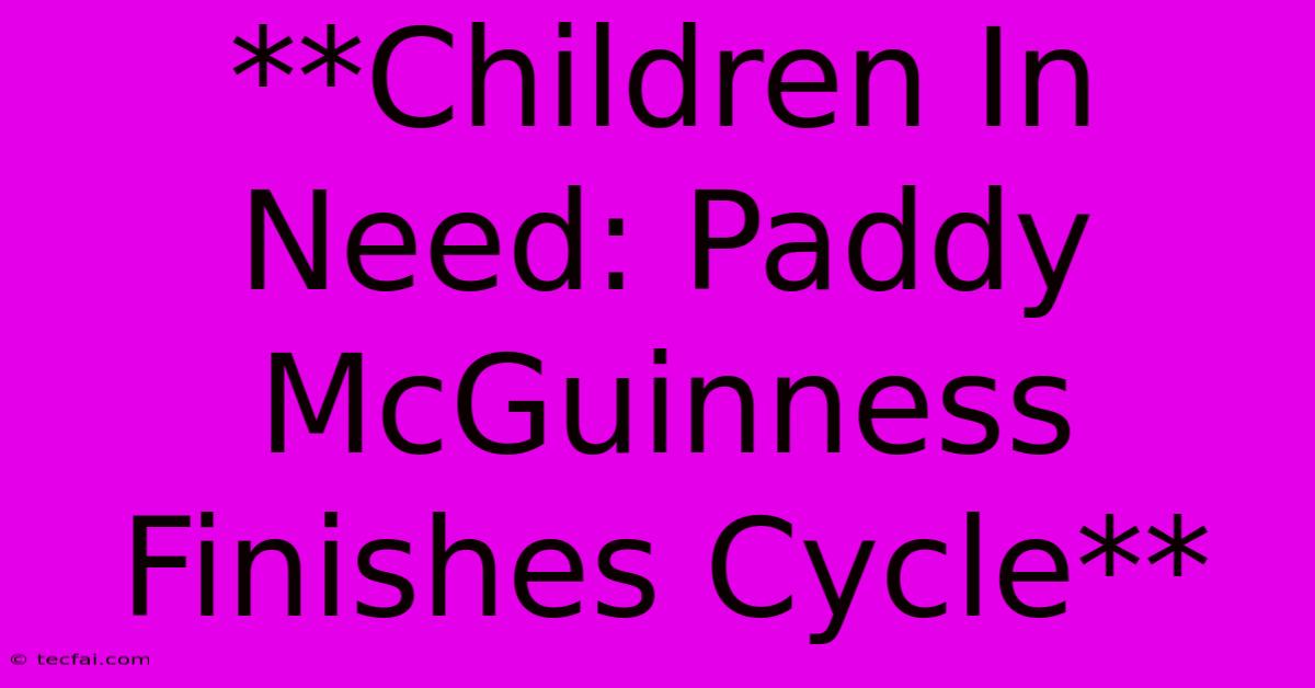 **Children In Need: Paddy McGuinness Finishes Cycle** 