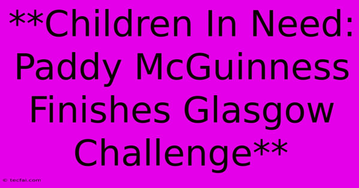 **Children In Need: Paddy McGuinness Finishes Glasgow Challenge**