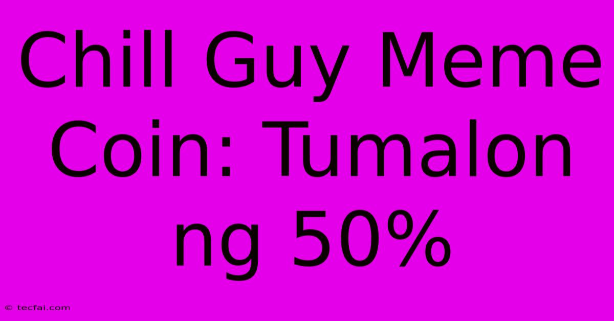 Chill Guy Meme Coin: Tumalon Ng 50%