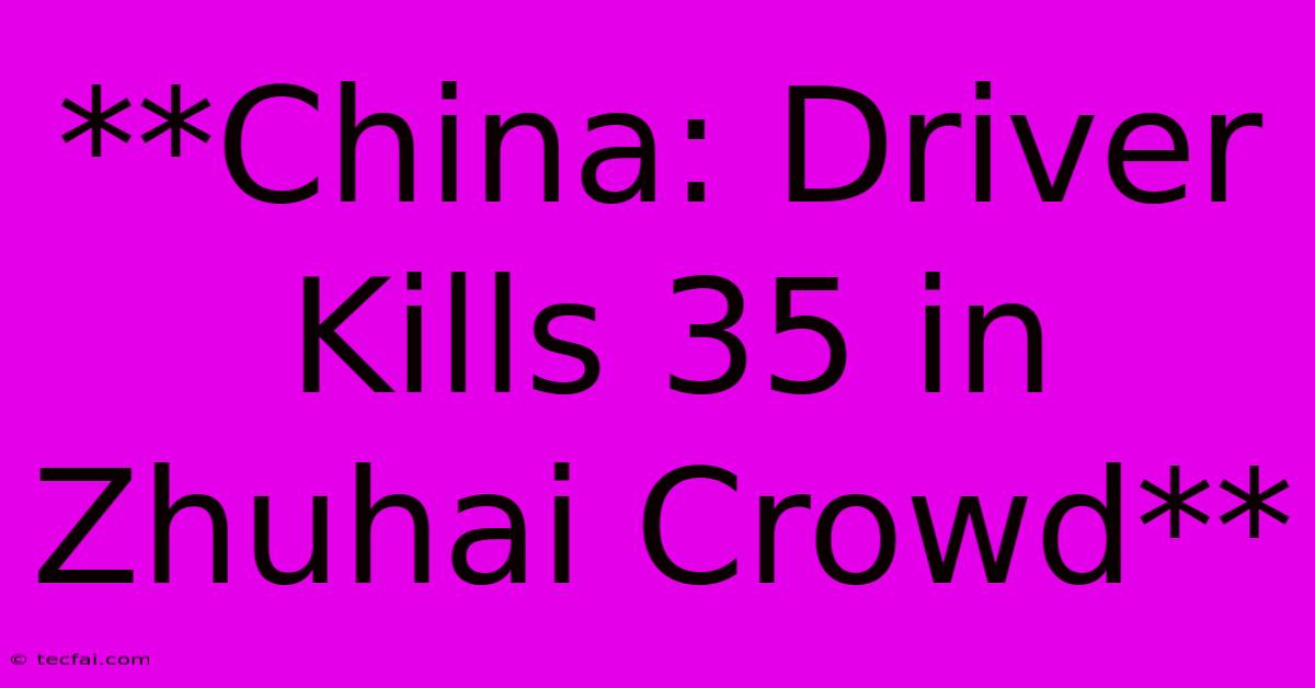 **China: Driver Kills 35 In Zhuhai Crowd**