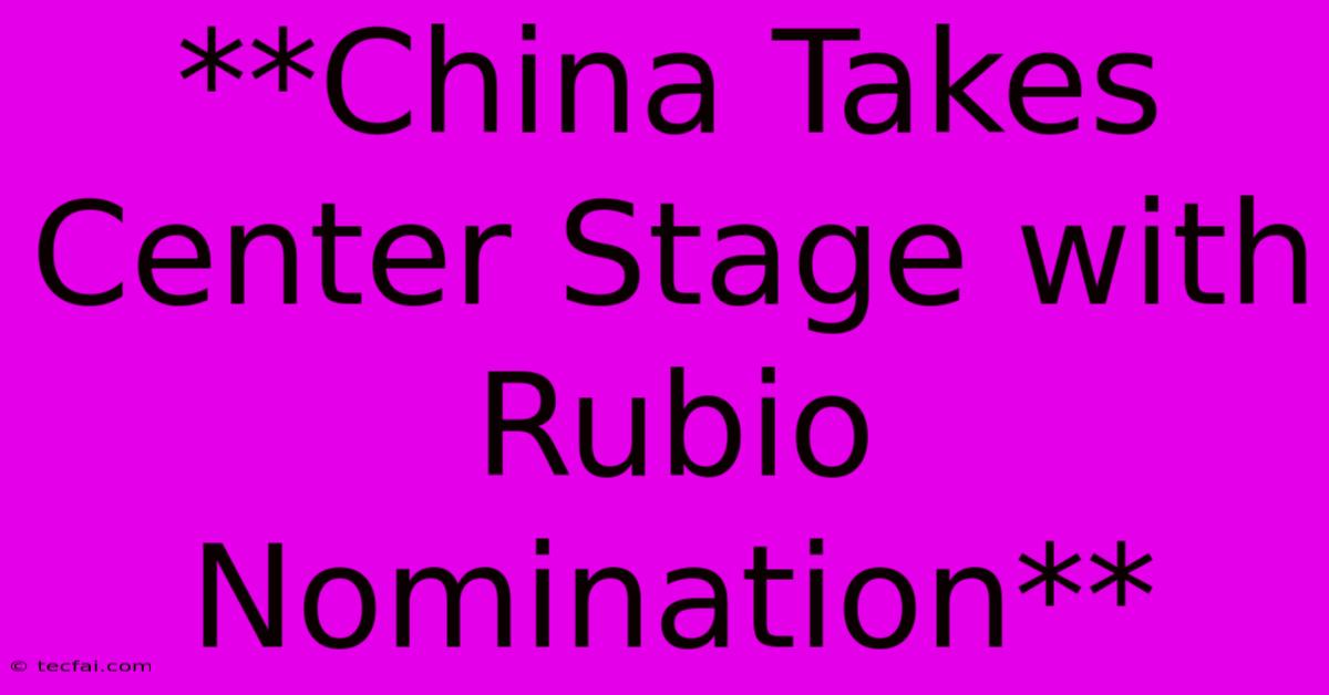 **China Takes Center Stage With Rubio Nomination**