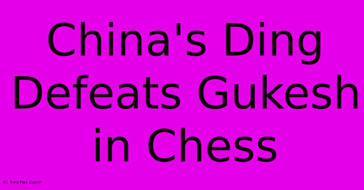 China's Ding Defeats Gukesh In Chess