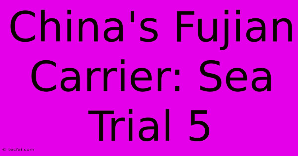 China's Fujian Carrier: Sea Trial 5