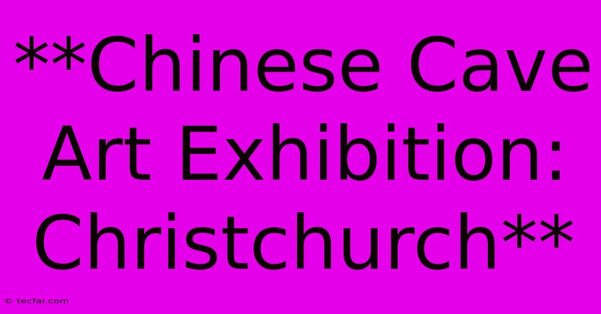 **Chinese Cave Art Exhibition: Christchurch**