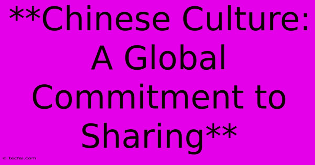 **Chinese Culture: A Global Commitment To Sharing** 