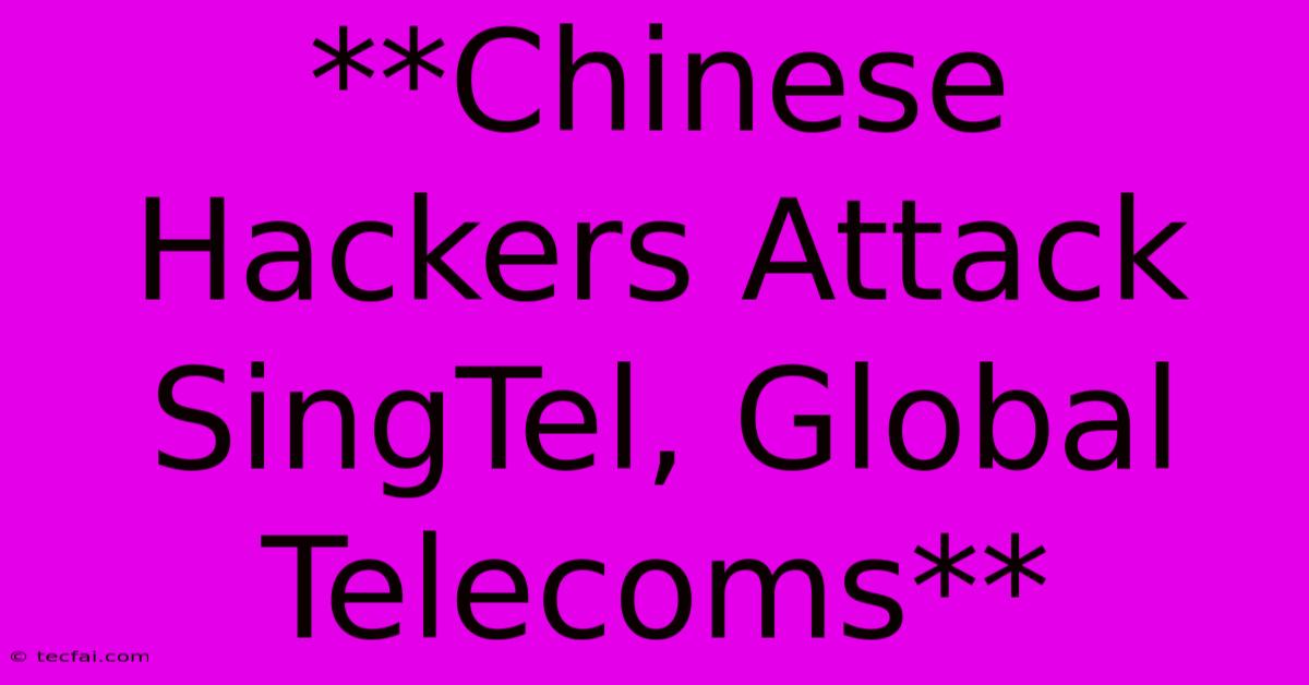 **Chinese Hackers Attack SingTel, Global Telecoms** 