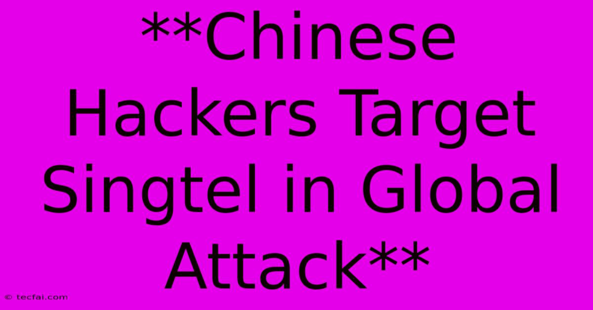 **Chinese Hackers Target Singtel In Global Attack**