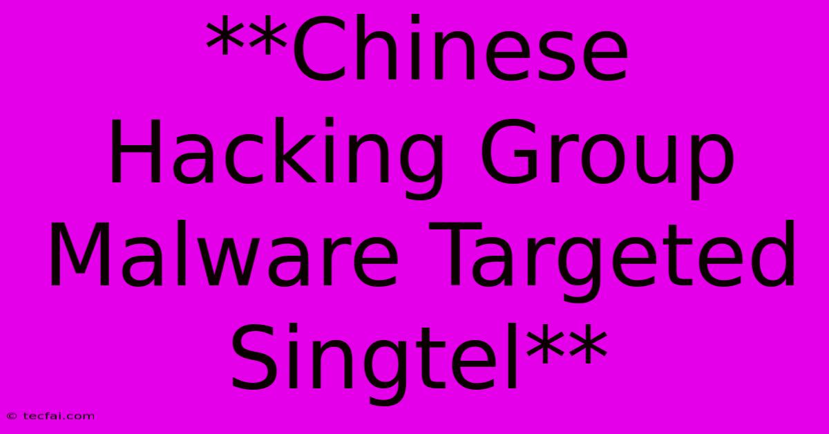 **Chinese Hacking Group Malware Targeted Singtel**