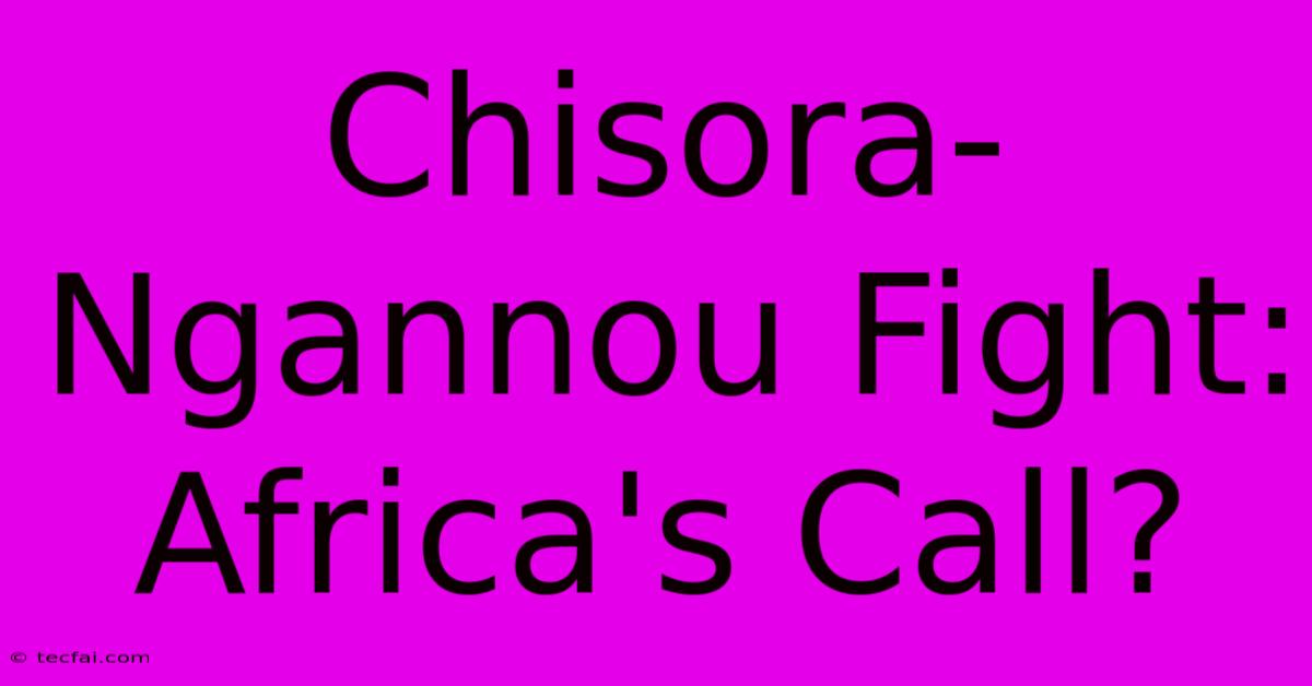 Chisora-Ngannou Fight: Africa's Call?