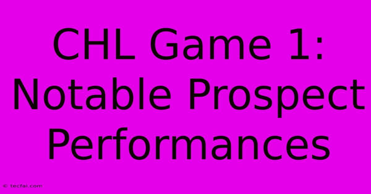 CHL Game 1: Notable Prospect Performances