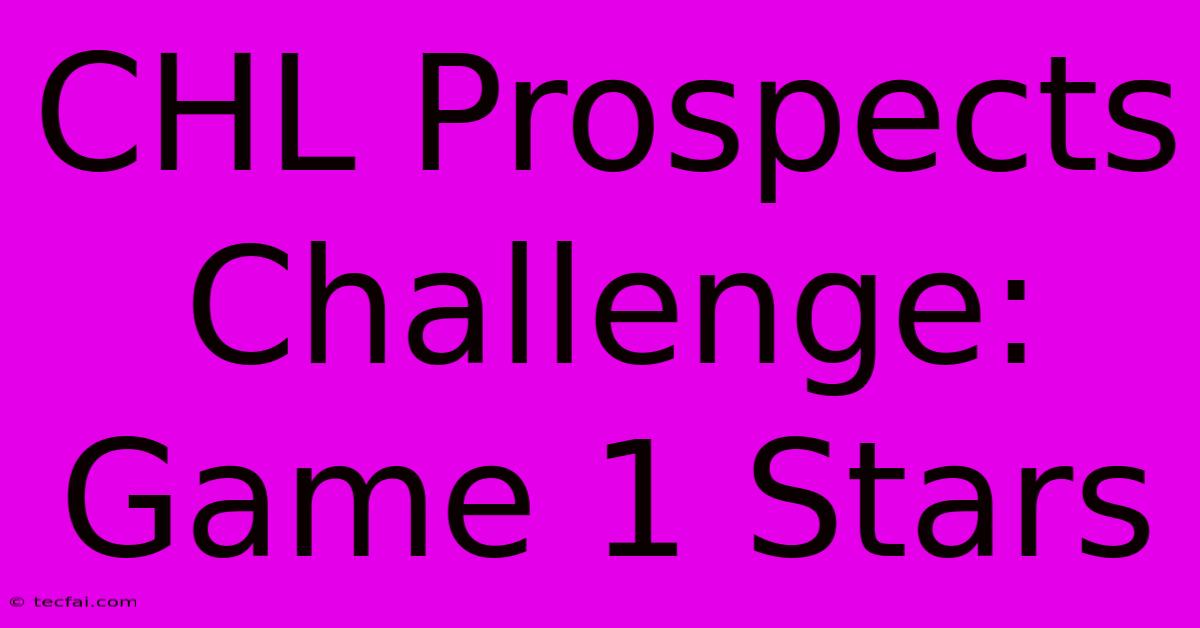 CHL Prospects Challenge: Game 1 Stars