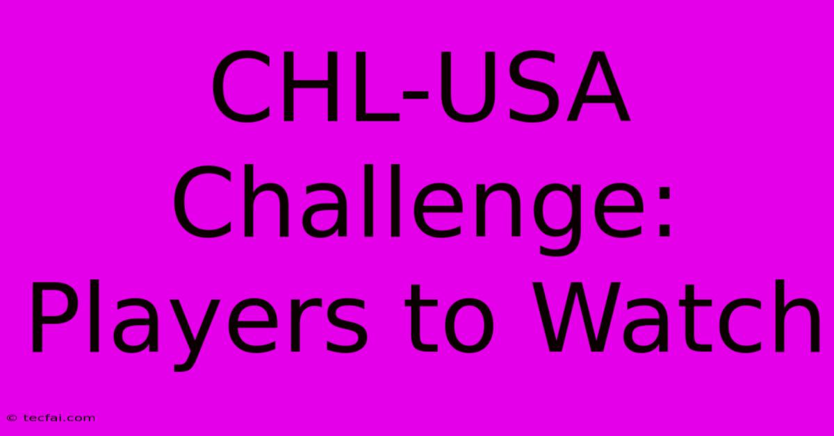 CHL-USA Challenge: Players To Watch