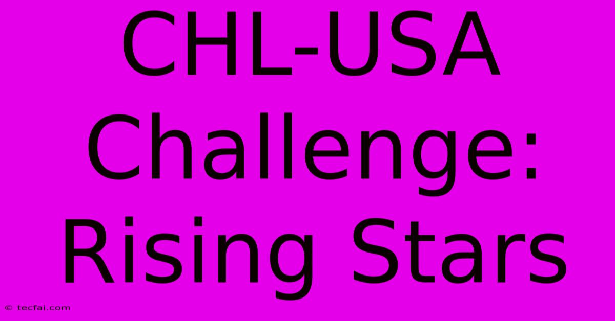 CHL-USA Challenge: Rising Stars