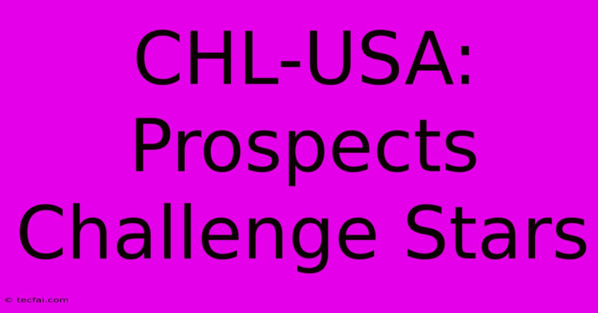 CHL-USA:  Prospects Challenge Stars