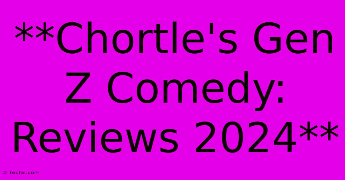 **Chortle's Gen Z Comedy: Reviews 2024**