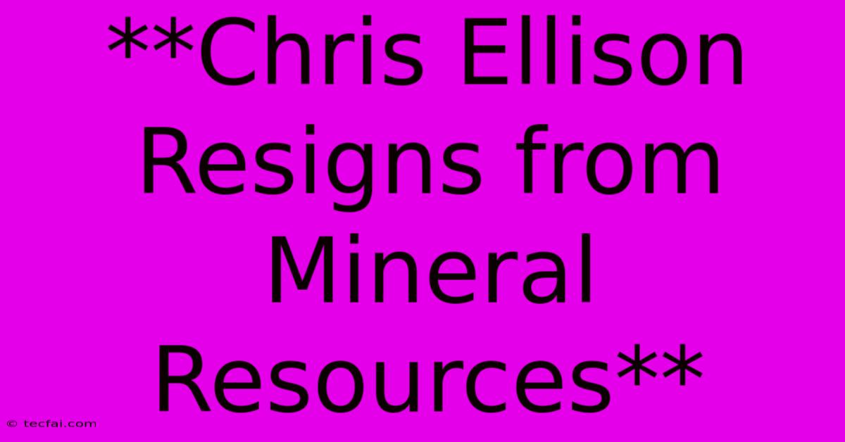 **Chris Ellison Resigns From Mineral Resources** 