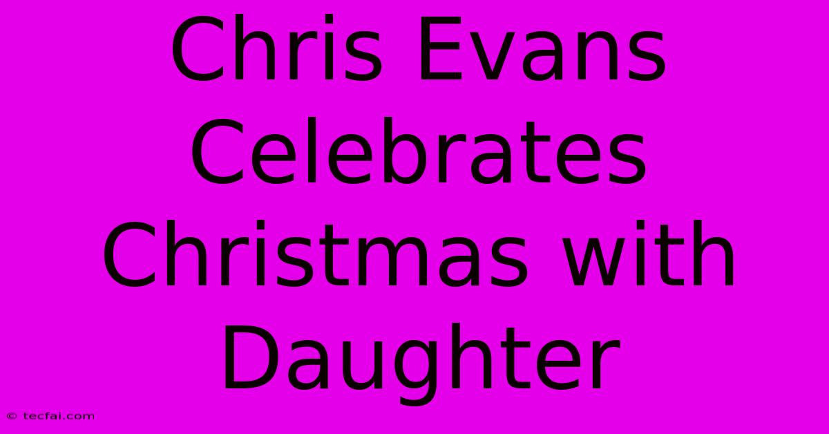 Chris Evans Celebrates Christmas With Daughter