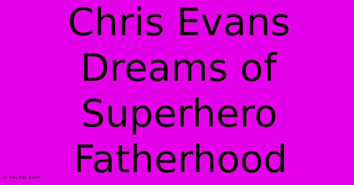 Chris Evans Dreams Of Superhero Fatherhood