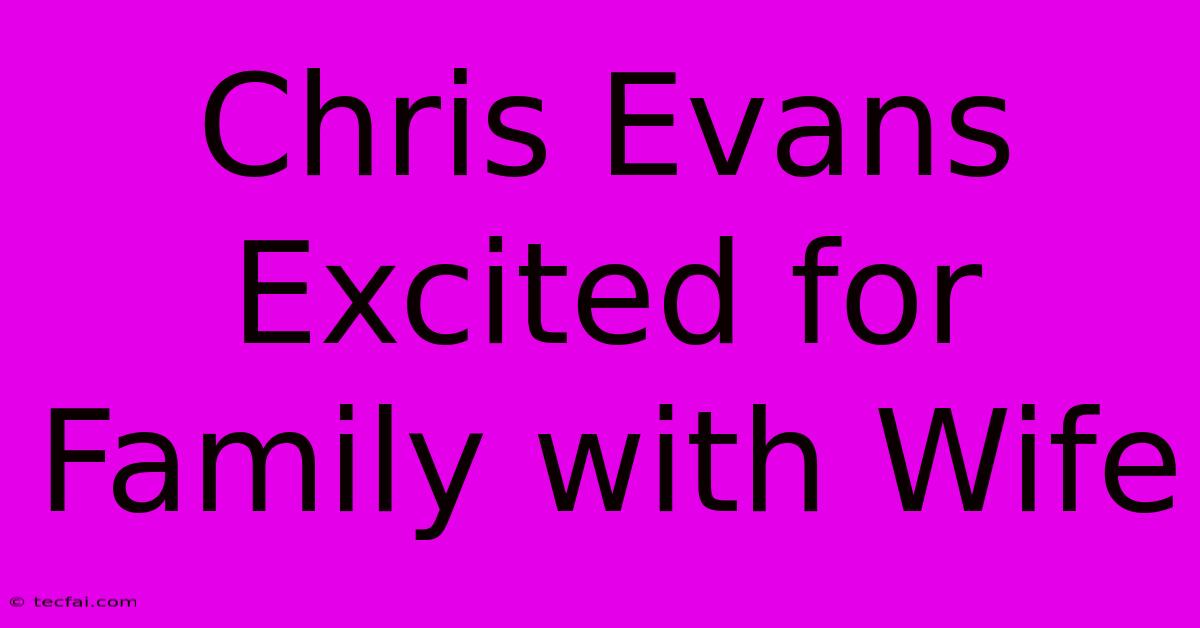 Chris Evans Excited For Family With Wife