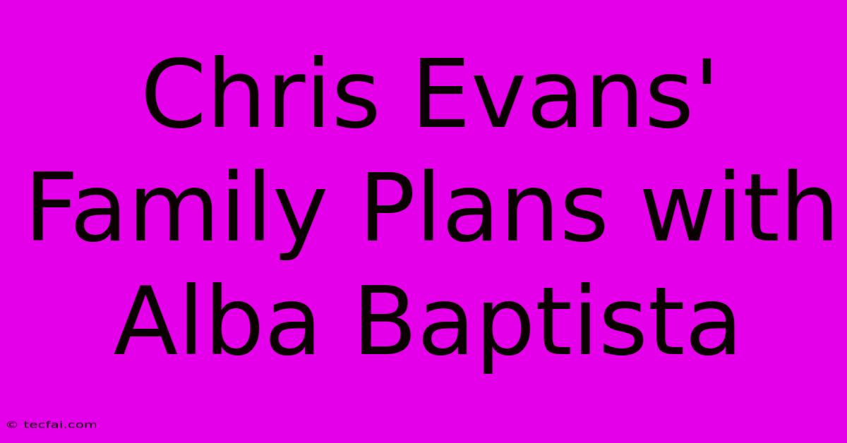 Chris Evans' Family Plans With Alba Baptista